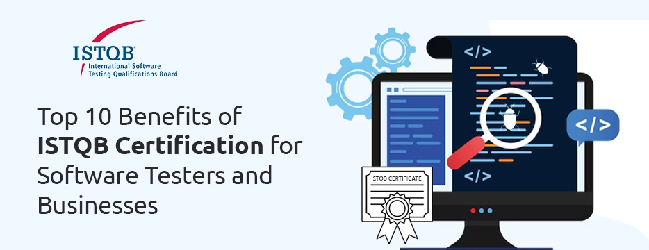 Top 10 Benefits of ISTQB Certification for Software Testers and Businesses 